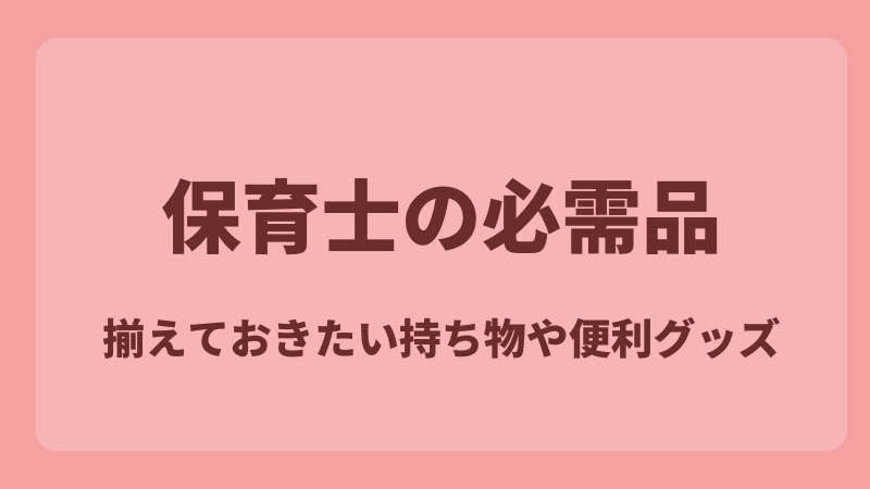 【保育士の必需品】 揃えておきたい持ち物や便利グッズ 